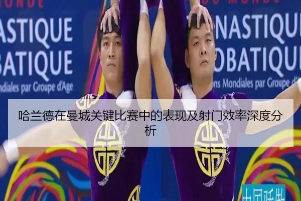 哈兰德在曼城关键比赛中的表现及射门效率深度分析